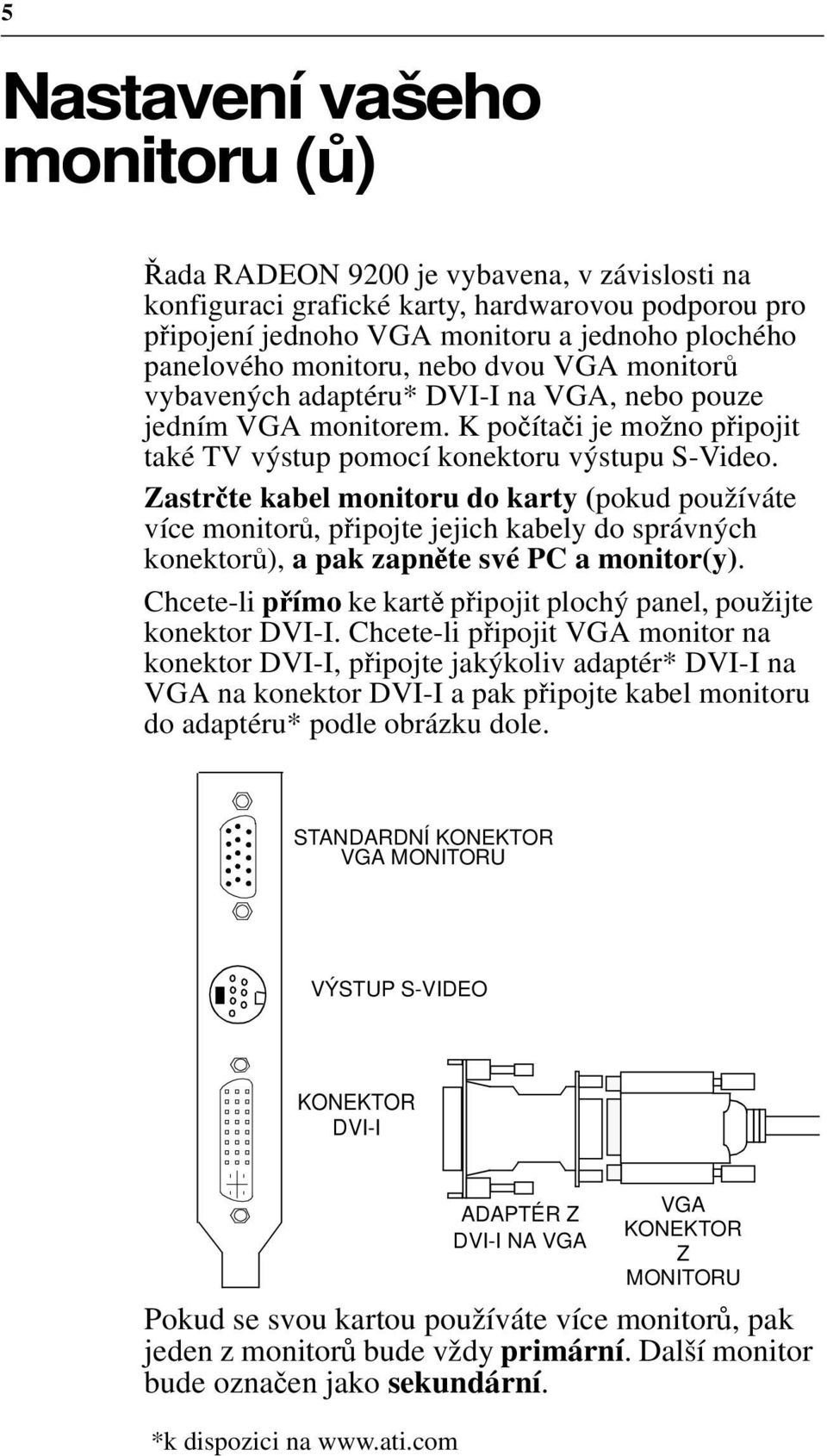 Zastrčte kabel monitoru do karty (pokud používáte více monitorů, připojte jejich kabely do správných konektorů), a pak zapněte své PC a monitor(y).