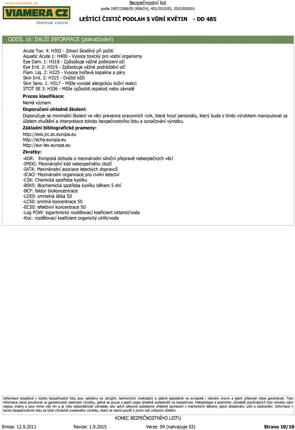 1: H317 - Může vyvolat alergickou kožní reakci STOT SE 3: H336 - Může způsobit ospalost nebo závratě Proces klasifikace: Doporučení ohledně školení: Doporučuje se minimální školení ve věci prevence
