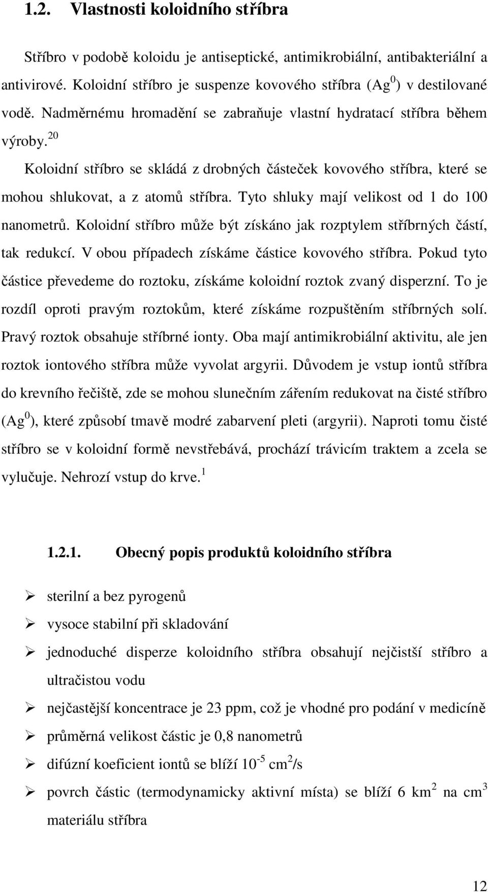 Tyto shluky mají velikost od 1 do 1 nanometrů. Koloidní stříbro může být získáno jak rozptylem stříbrných částí, tak redukcí. V obou případech získáme částice kovového stříbra.