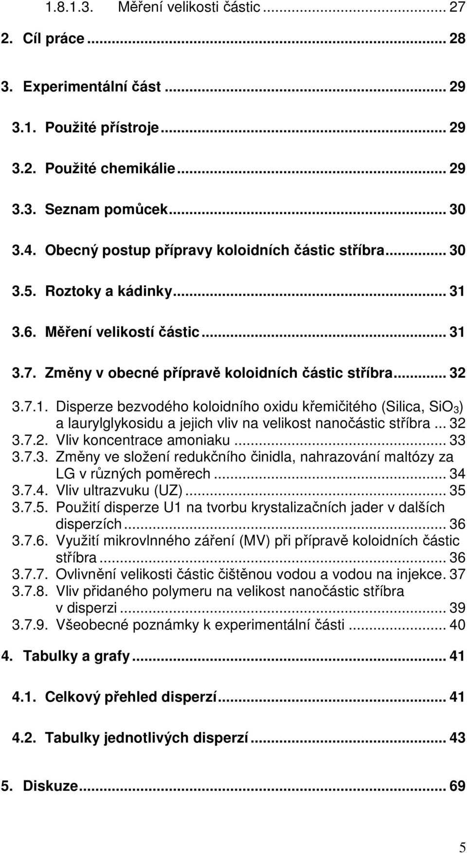 3.6. Měření velikostí částic... 31 3.7. Změny v obecné přípravě koloidních částic stříbra... 32 3.7.1. Disperze bezvodého koloidního oxidu křemičitého (Silica, SiO 3 ) a laurylglykosidu a jejich vliv na velikost nanočástic stříbra.