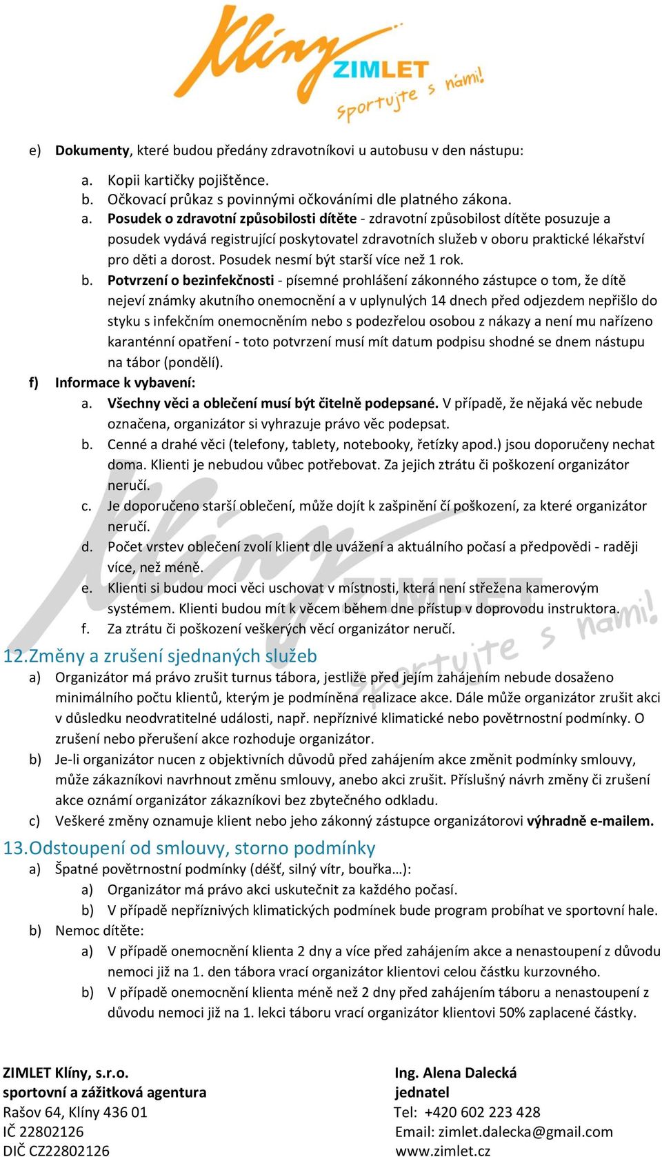 Kopii kartičky pojištěnce. b. Očkovací průkaz s povinnými očkováními dle platného zákona. a.