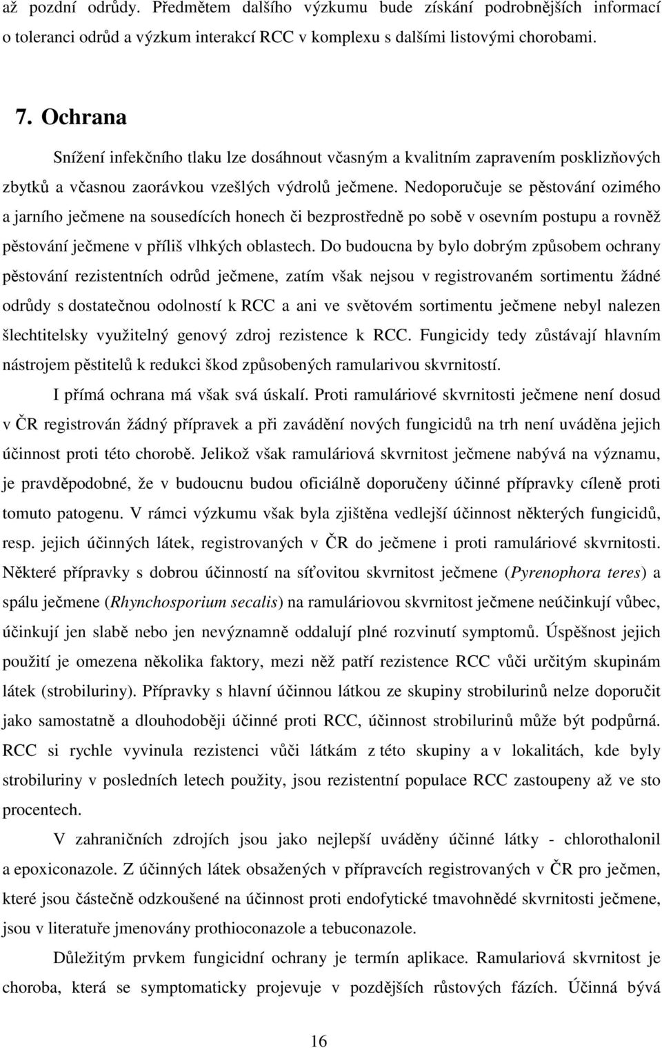 Nedoporučuje se pěstování ozimého a jarního ječmene na sousedících honech či bezprostředně po sobě v osevním postupu a rovněž pěstování ječmene v příliš vlhkých oblastech.