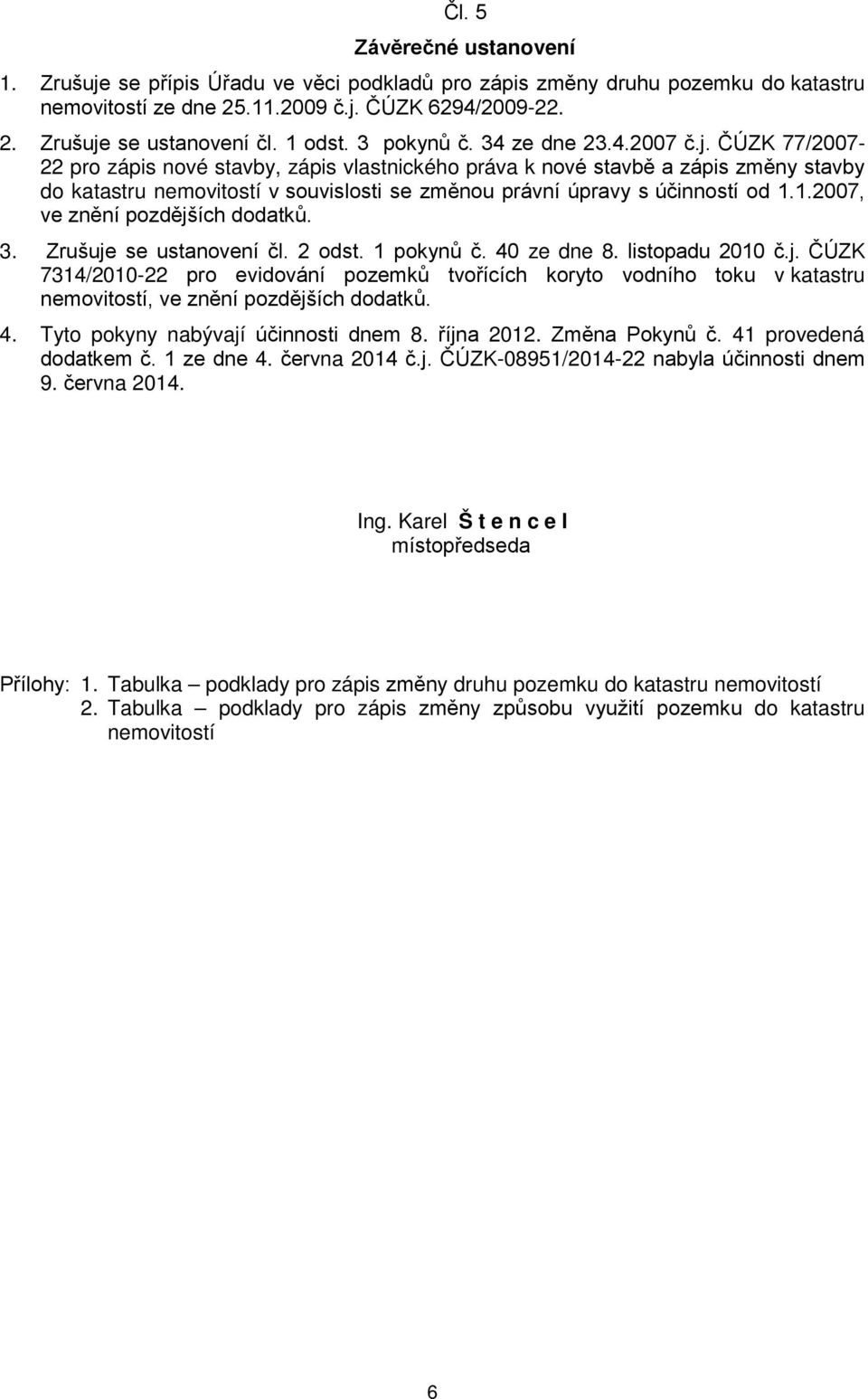 1.2007, ve znění pozdějších dodatků. 3. Zrušuje se ustanovení čl. 2 odst. 1 pokynů č. 40 ze dne 8. listopadu 2010 č.j. ČÚZK 7314/2010-22 pro evidování pozemků tvořících koryto vodního toku v katastru nemovitostí, ve znění pozdějších dodatků.