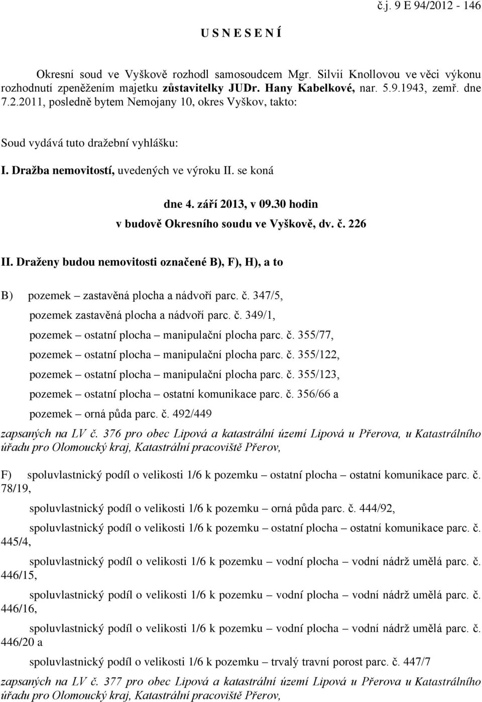 Dražba nemovitostí, uvedených ve výroku II. se koná dne 4. září 2013, v 09.30 hodin v budově Okresního soudu ve Vyškově, dv. č. 226 II.