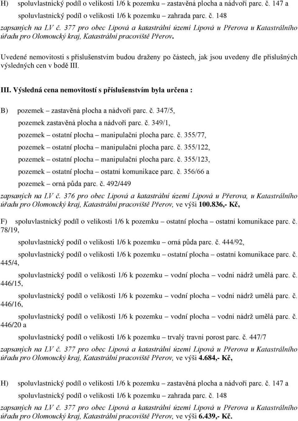 III. Výsledná cena nemovitostí s příslušenstvím byla určena : pozemek ostatní plocha manipulační plocha parc. č.