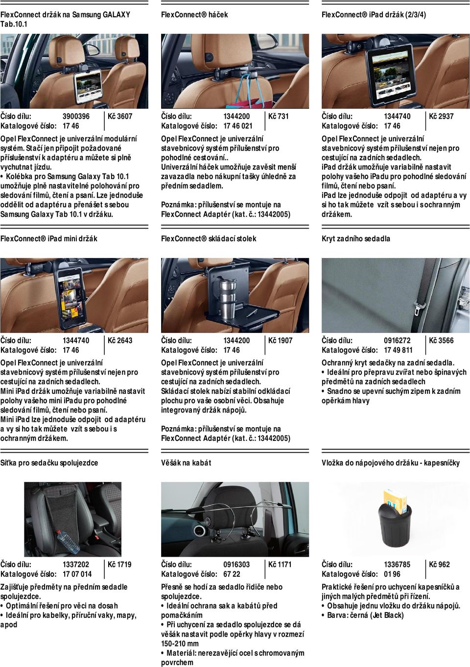 Lze jednoduše oddělit od adaptéru a přenášet s sebou Samsung Galaxy Tab 10.1 v držáku. 1344200 17 46 021 Kč 731 Opel FlexConnect je univerzální stavebnicový systém přílušenství pro pohodlné cestování.
