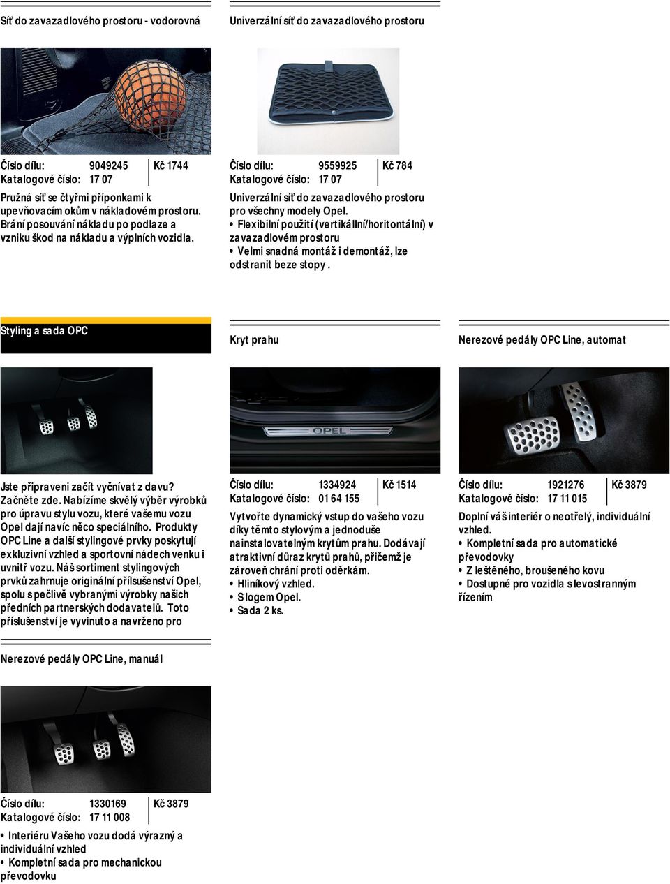 Flexibilní použití (vertikállní/horitontální) v zavazadlovém prostoru Velmi snadná montáž i demontáž, lze odstranit beze stopy.