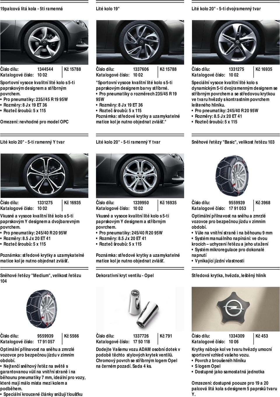 Pro pneumatiky o rozměrech 235/45 R 19 95W Rozměry: 8 J x 19 ET 36 Poznámka: středové krytky a uzamykatelné matice kol je nutno objednat zvlášť.
