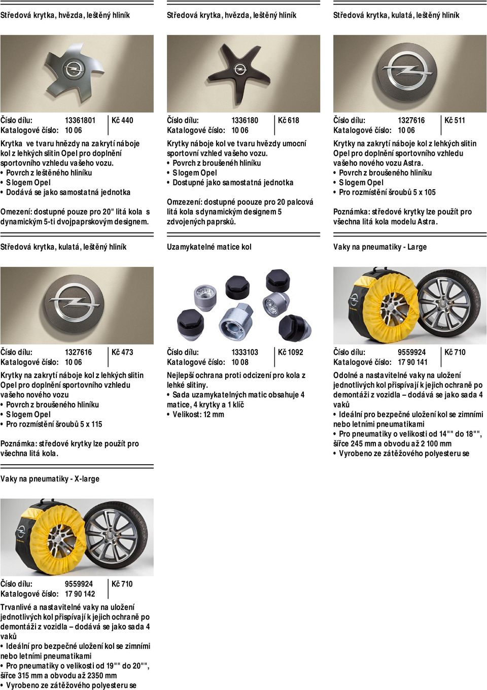 Povrch z leštěného hliníku S logem Opel Dodává se jako samostatná jednotka Omezení: dostupné pouze pro 20" litá kola s dynamickým 5-ti dvojpaprskovým designem.