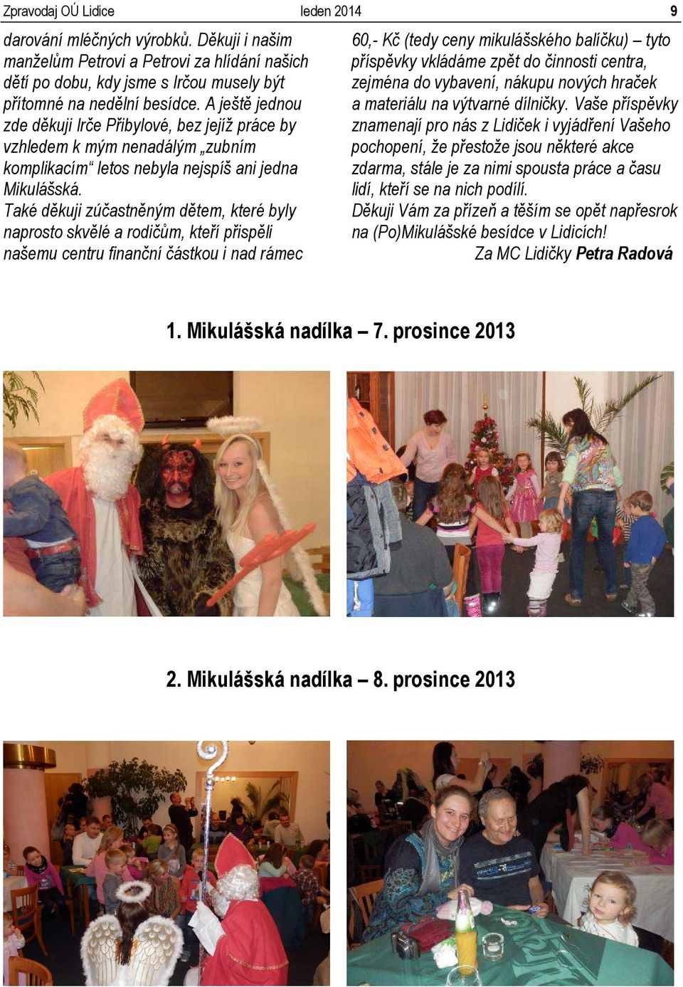 Také děkuji zúčastněným dětem, které byly naprosto skvělé a rodičům, kteří přispěli našemu centru finanční částkou i nad rámec 60,- Kč (tedy ceny mikulášského balíčku) tyto příspěvky vkládáme zpět do