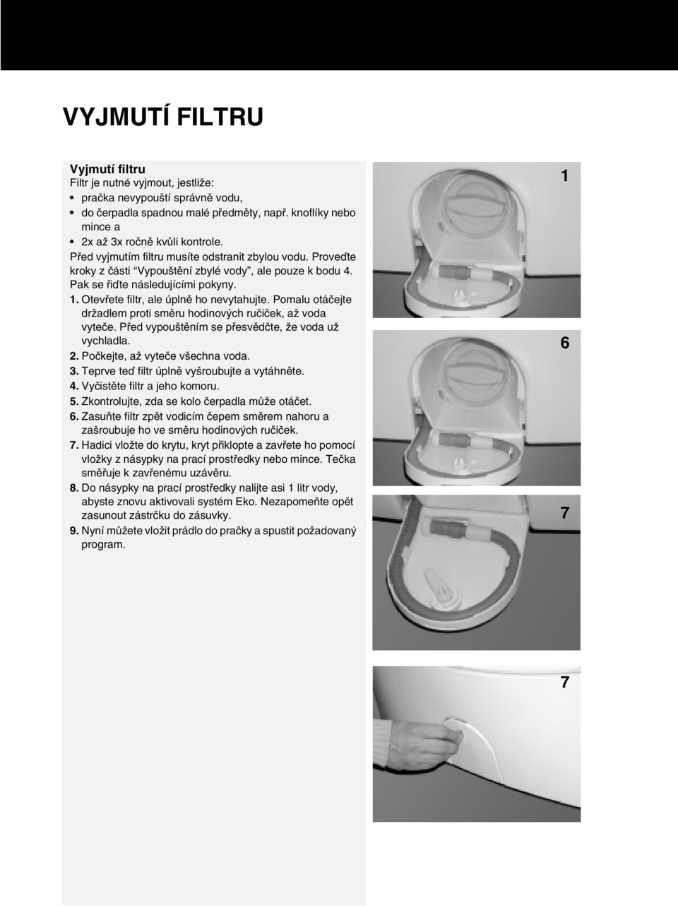 Pomalu otáčejte držadlem proti směru hodinových ručiček, až voda vyteče. Před vypouštěním se přesvědčte, že voda už vychladla. 2. Počkejte, až vyteče všechna voda. 3.