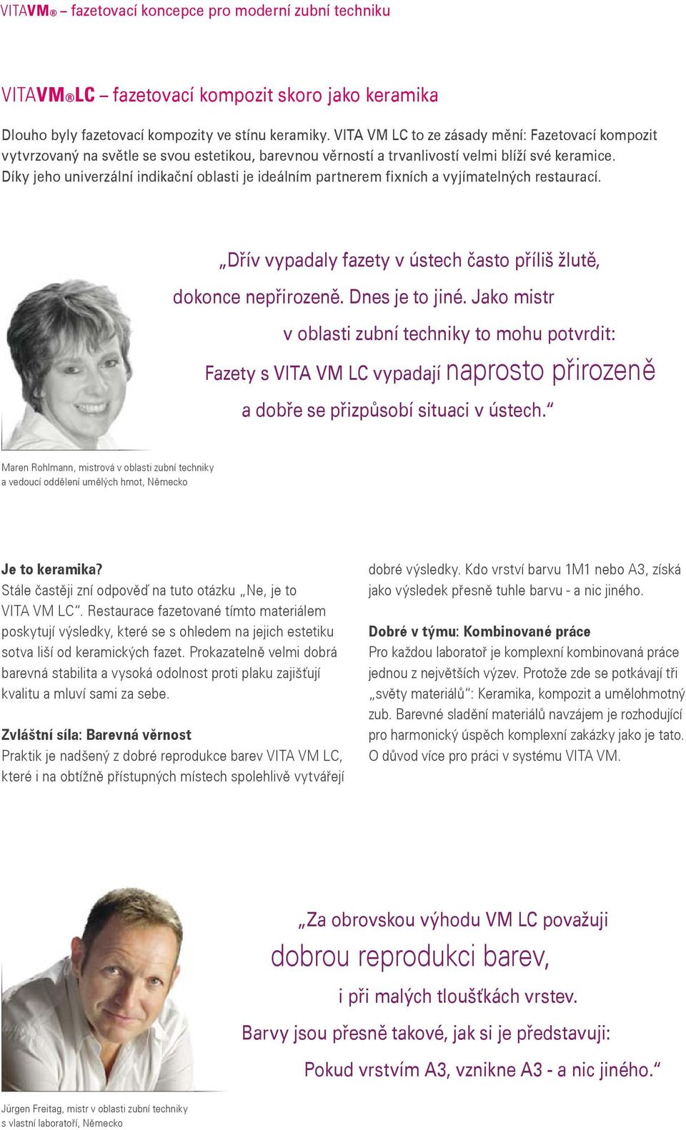 Díky jeho univerzální indikační oblasti je ideálním partnerem fixních a vyjímatelných restaurací. Dřív vypadaly fazety v ústech často příliš žlutě, dokonce nepřirozeně. Dnes je to jiné.