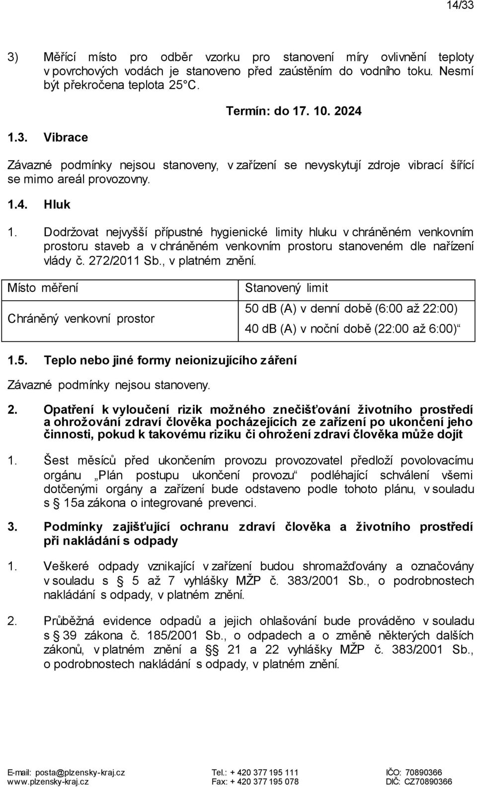 Dodržovat nejvyšší přípustné hygienické limity hluku v chráněném venkovním prostoru staveb a v chráněném venkovním prostoru stanoveném dle nařízení vlády č. 272/2011 Sb., v platném znění.