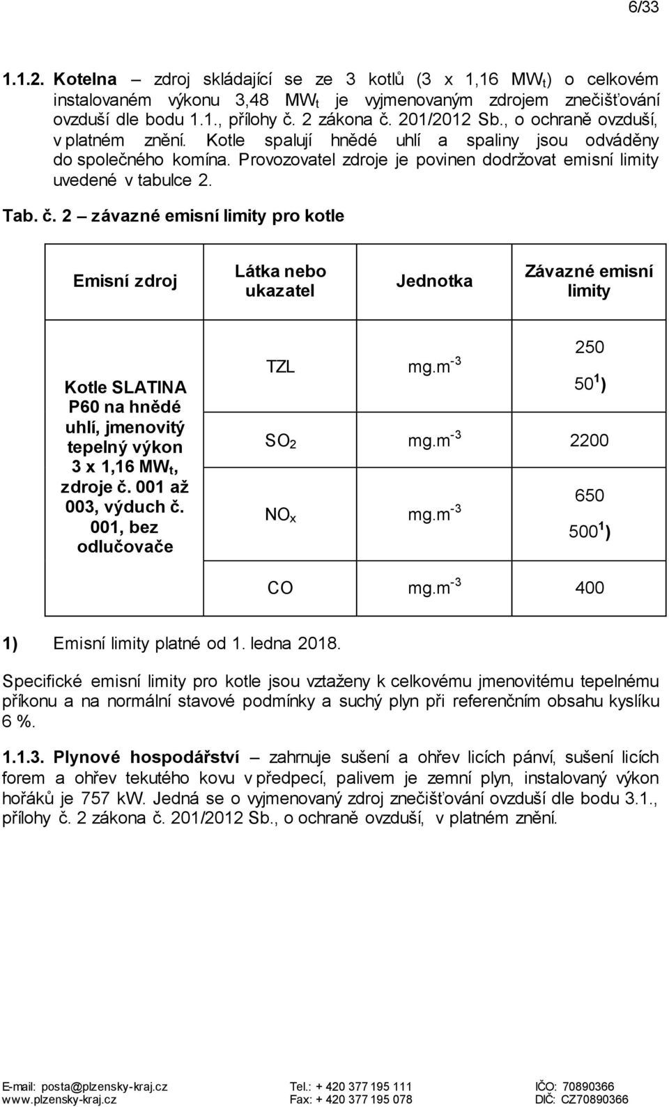 Tab. č. 2 závazné emisní limity pro kotle Emisní zdroj Látka nebo ukazatel Jednotka Závazné emisní limity Kotle SLATINA P60 na hnědé uhlí, jmenovitý tepelný výkon 3 x 1,16 MW t, zdroje č.