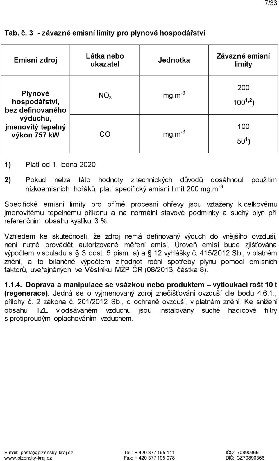 200 NO x mg.m 100 1,2 ) CO mg.m -3 100 50 1 ) 1) Platí od 1. ledna 2020 2) Pokud nelze této hodnoty z technických důvodů dosáhnout použitím nízkoemisních hořáků, platí specifický emisní limit 200 mg.