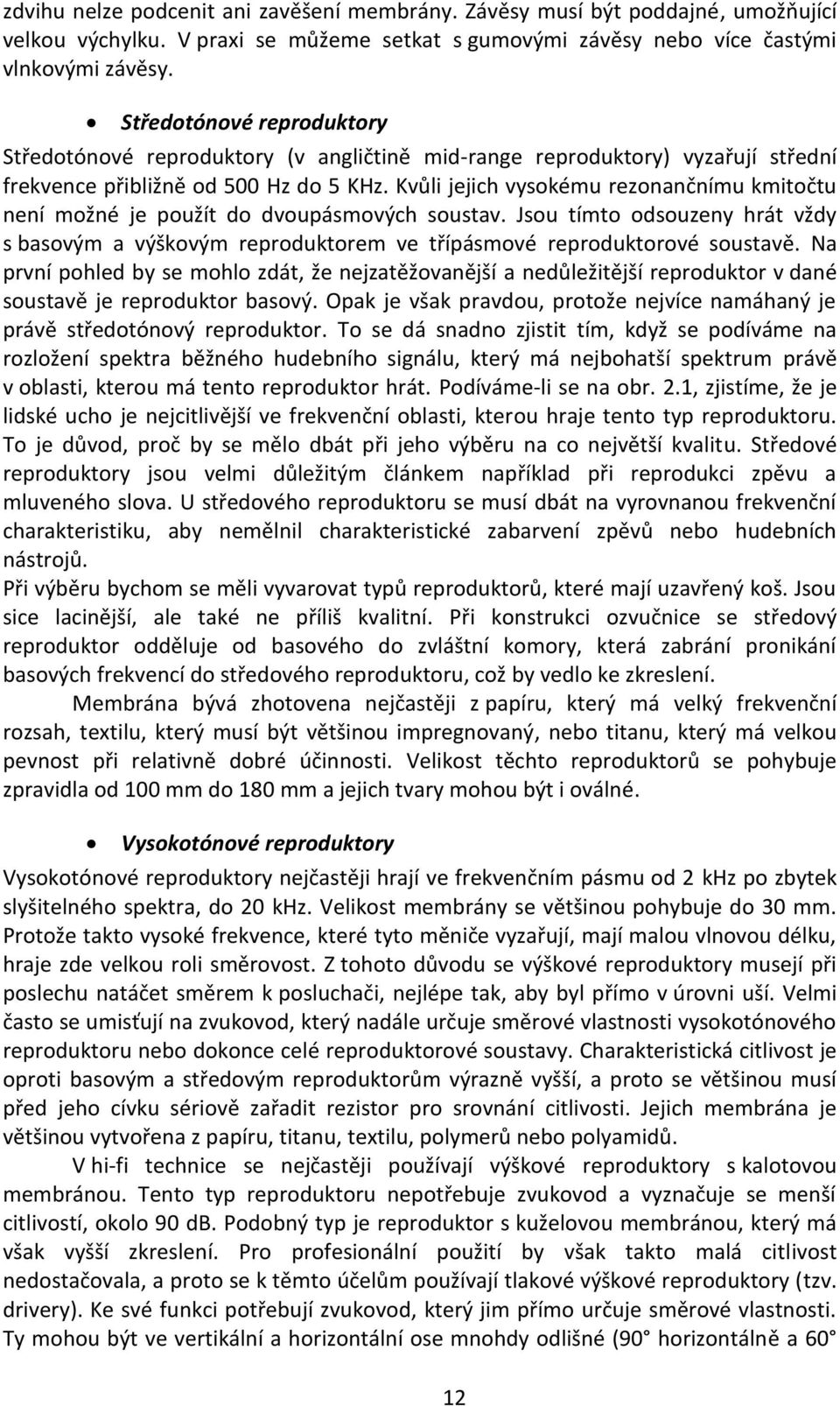 Kvůli jejich vysokému rezonančnímu kmitočtu není možné je použít do dvoupásmových soustav. Jsou tímto odsouzeny hrát vždy s basovým a výškovým reproduktorem ve třípásmové reproduktorové soustavě.