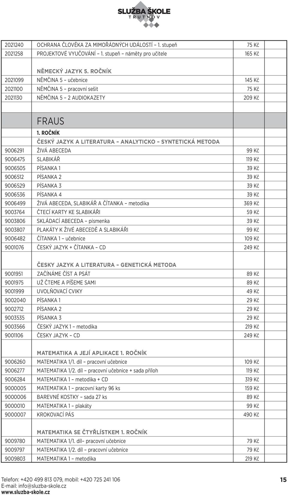 ROČNÍK ČESKÝ JAZYK A LITERATURA ANALYTICKO SYNTETICKÁ METODA 9006291 ŽIVÁ ABECEDA 99 Kč 9006475 SLABIKÁŘ 119 Kč 9006505 PÍSANKA 1 39 Kč 9006512 PÍSANKA 2 39 Kč 9006529 PÍSANKA 3 39 Kč 9006536 PÍSANKA