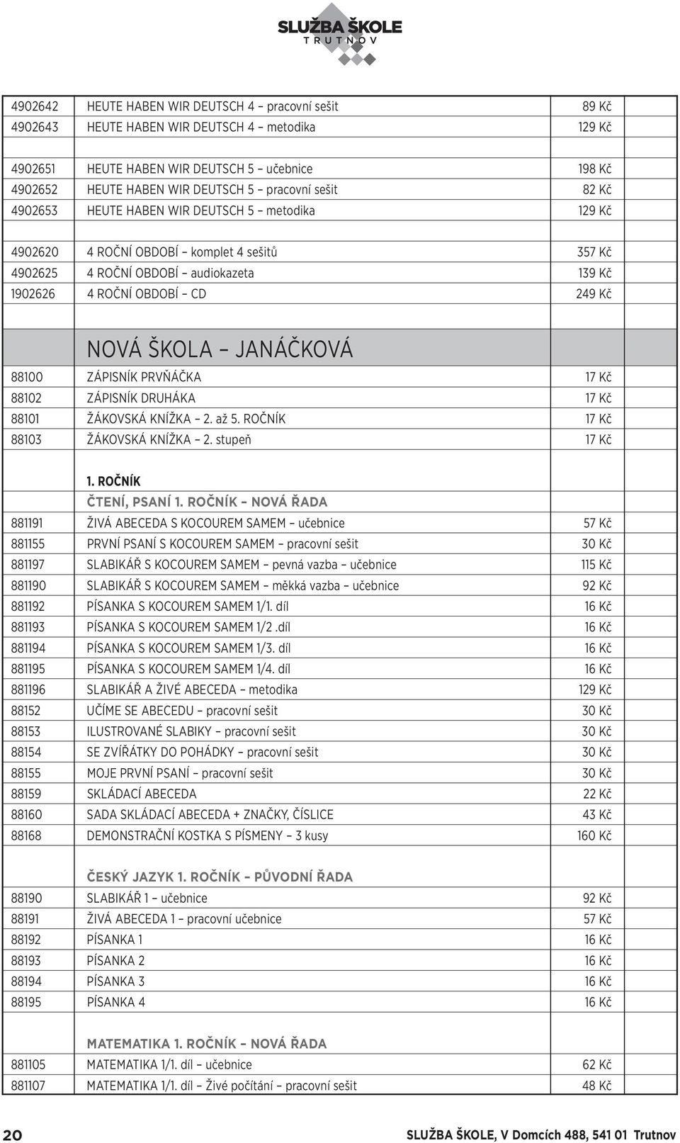 JANÁČKOVÁ 88100 ZÁPISNÍK PRVŇÁČKA 17 Kč 88102 ZÁPISNÍK DRUHÁKA 17 Kč 88101 ŽÁKOVSKÁ KNÍŽKA 2. až 5. ROČNÍK 17 Kč 88103 ŽÁKOVSKÁ KNÍŽKA 2. stupeň 17 Kč 1. ROČNÍK ČTENÍ, PSANÍ 1.