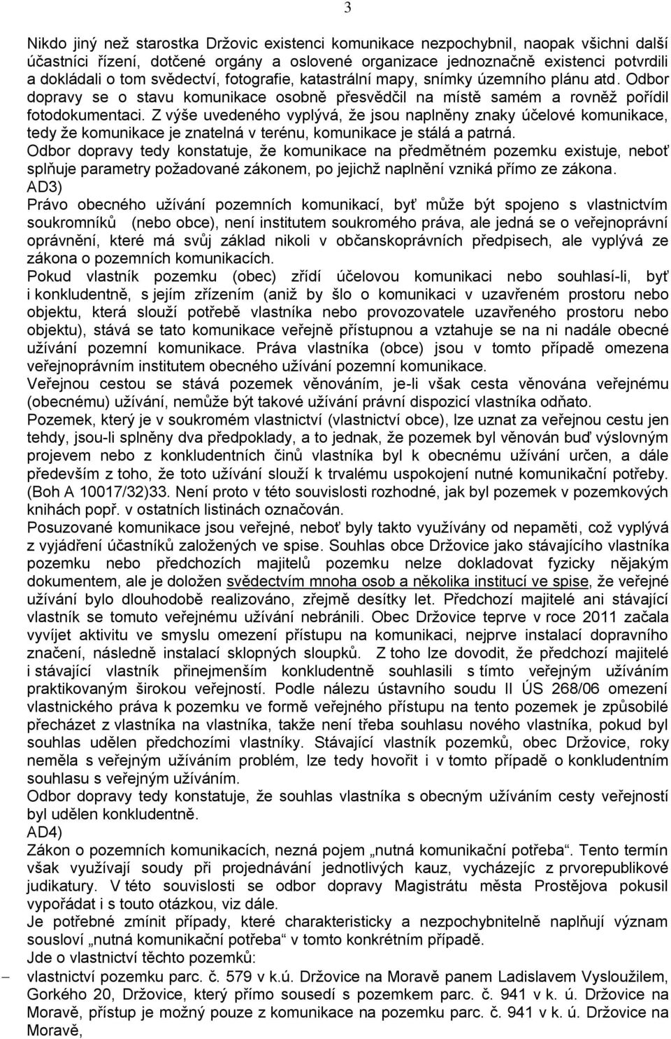 Z výše uvedeného vyplývá, že jsou naplněny znaky účelové komunikace, tedy že komunikace je znatelná v terénu, komunikace je stálá a patrná.