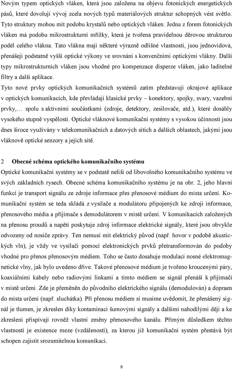 Tato vlákna mají některé výrazně odlišné vlastnosti, jsou jednovidová, přenášejí podstatně vyšší optické výkony ve srovnání s konvenčními optickými vlákny.