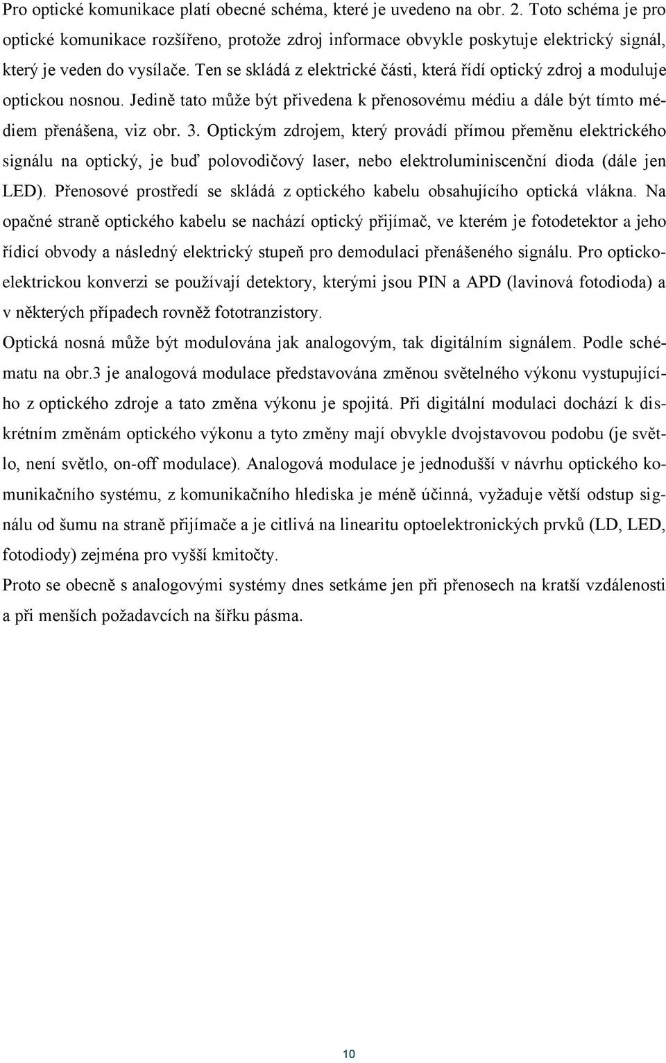Ten se skládá z elektrické části, která řídí optický zdroj a moduluje optickou nosnou. Jedině tato může být přivedena k přenosovému médiu a dále být tímto médiem přenášena, viz obr. 3.