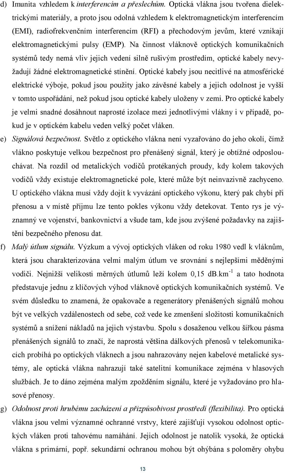 elektromagnetickými pulsy (EMP). Na činnost vláknově optických komunikačních systémů tedy nemá vliv jejich vedení silně rušivým prostředím, optické kabely nevyžadují žádné elektromagnetické stínění.