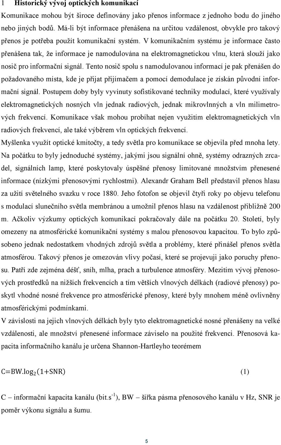 V komunikačním systému je informace často přenášena tak, že informace je namodulována na elektromagnetickou vlnu, která slouží jako nosič pro informační signál.