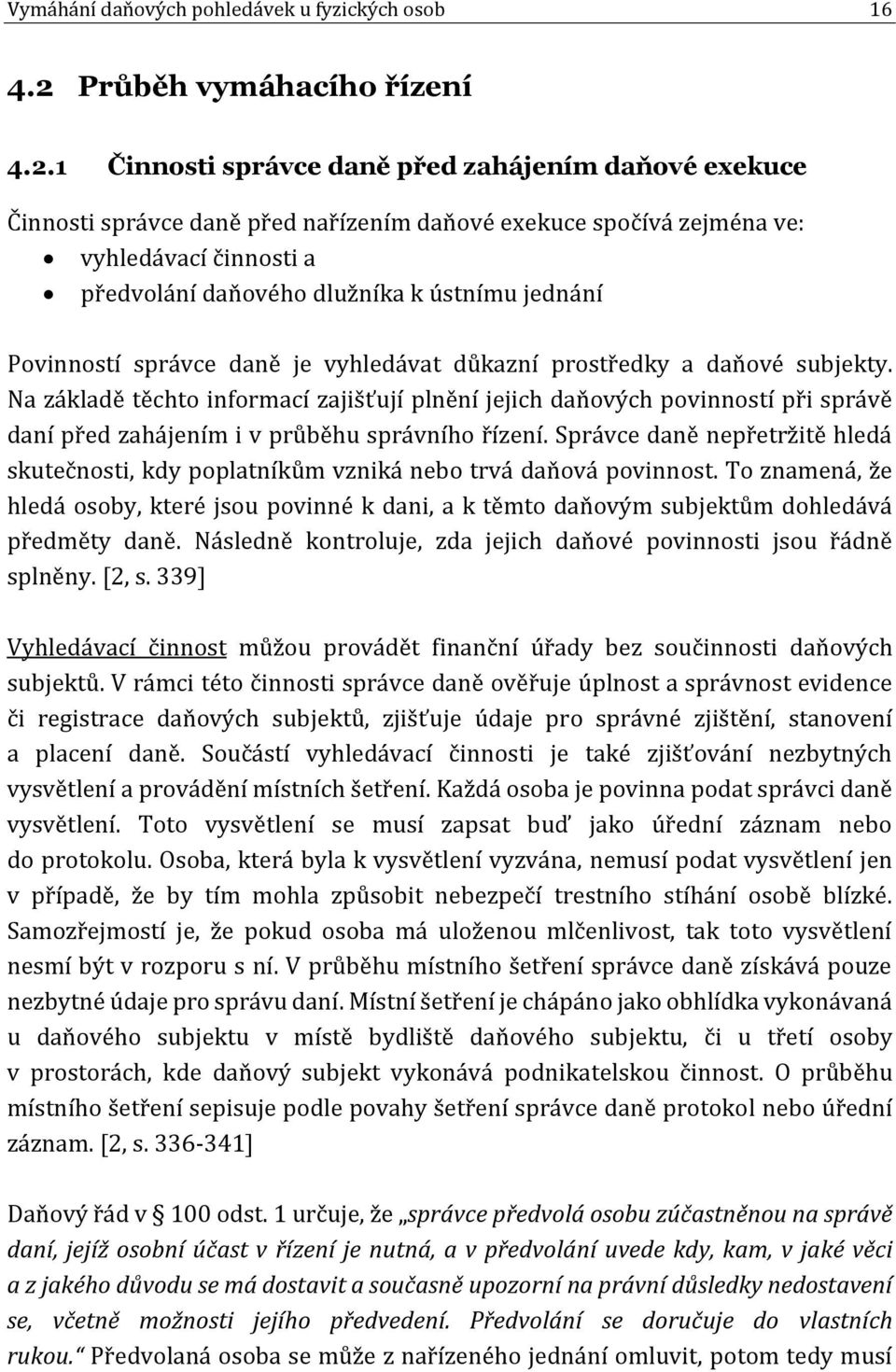 1 Činnosti správce daně před zahájením daňové exekuce Činnosti správce daně před nařízením daňové exekuce spočívá zejména ve: vyhledávací činnosti a předvolání daňového dlužníka k ústnímu jednání