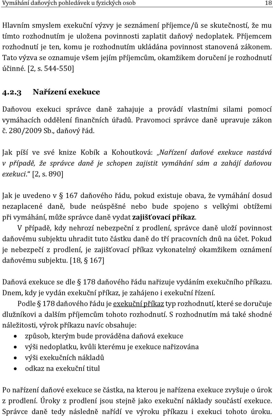 s. 544-550] 4.2.3 Nařízení exekuce Daňovou exekuci správce daně zahajuje a provádí vlastními silami pomocí vymáhacích oddělení finančních úřadů. Pravomoci správce daně upravuje zákon č. 280/2009 Sb.