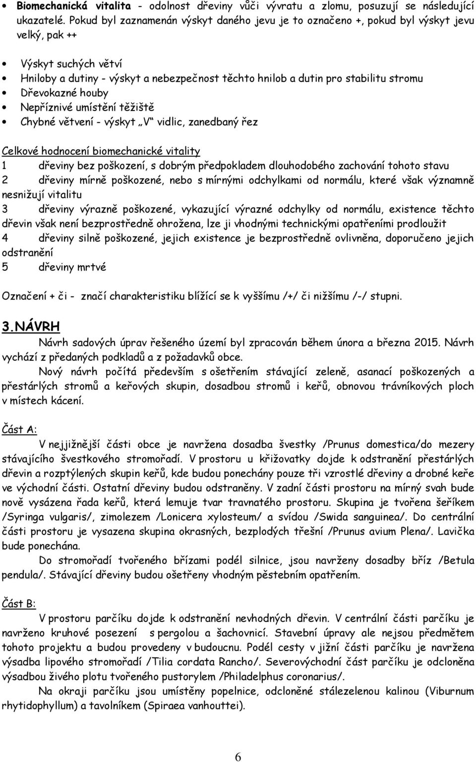 Dřevokazné houby Nepříznivé umístění těžiště Chybné větvení - výskyt V vidlic, zanedbaný řez Celkové hodnocení biomechanické vitality 1 dřeviny bez poškození, s dobrým předpokladem dlouhodobého