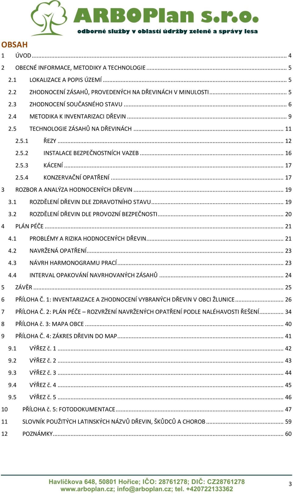 .. 7 3 ROZBOR A ANALÝZA HODNOCENÝCH DŘEVIN... 9 3. ROZDĚLENÍ DŘEVIN DLE ZDRAVOTNÍHO STAVU... 9 3.2 ROZDĚLENÍ DŘEVIN DLE PROVOZNÍ BEZPEČNOSTI... 20 4 PLÁN PÉČE... 2 4.