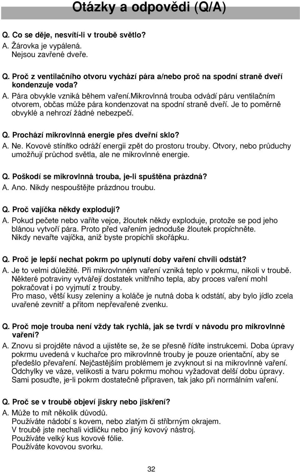 Prochází mikrovlnná energie pfies dvefiní sklo? A. Ne. Kovové stínítko odráïí energii zpût do prostoru trouby. Otvory, nebo prûduchy umoïàují prûchod svûtla, ale ne mikrovlnné energie. Q.
