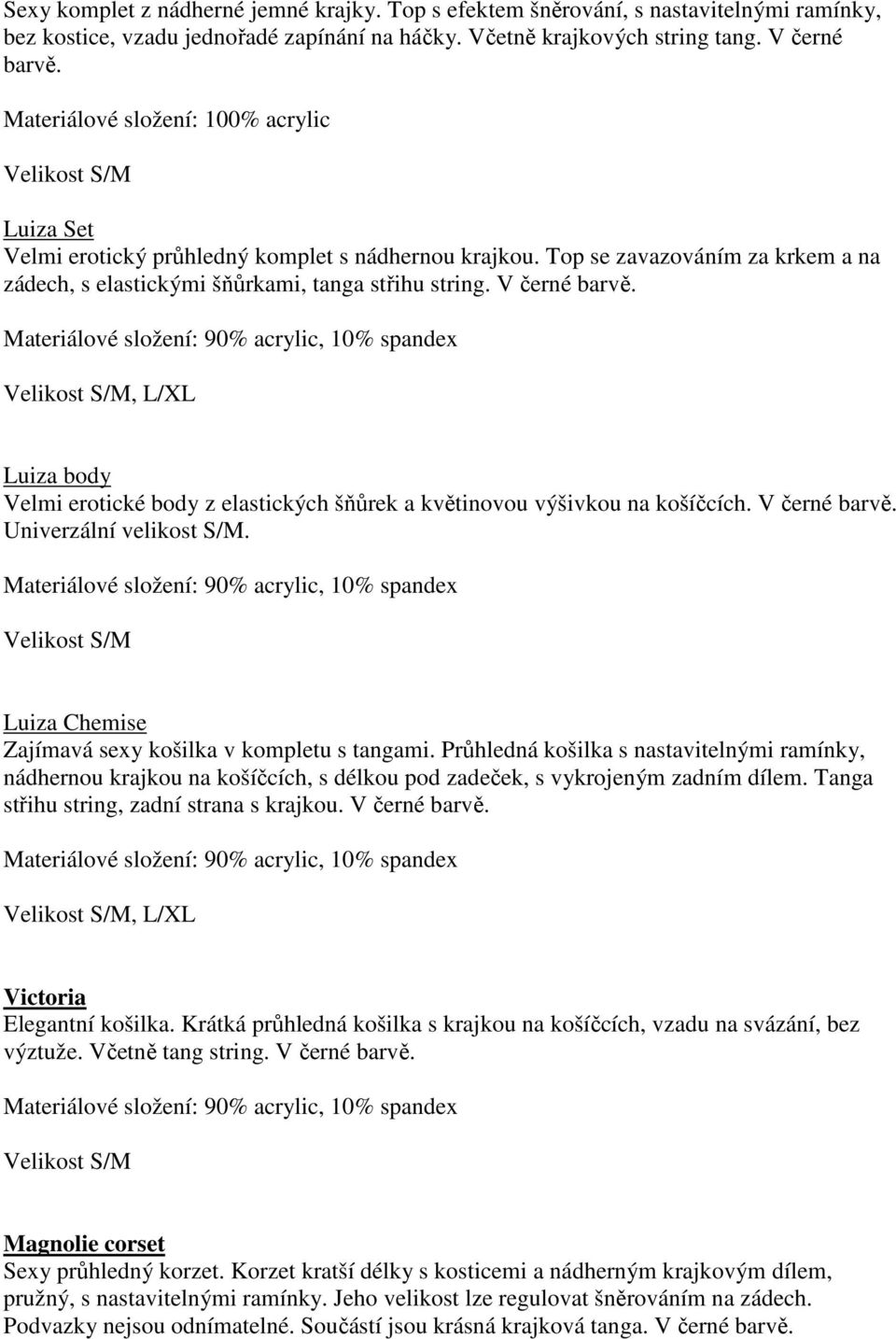 V černé, L/XL Luiza body Velmi erotické body z elastických šňůrek a květinovou výšivkou na košíčcích. V černé Univerzální velikost S/M. Luiza Chemise Zajímavá sexy košilka v kompletu s tangami.