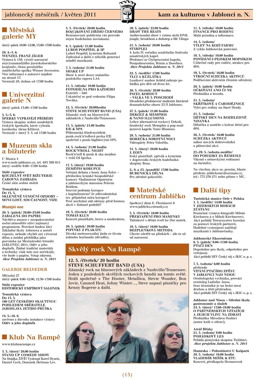 00 hodin Univerzitní galerie N úterý pátek 13.00 17.00 hodin 3. 5. 3. 6. ŠPERKY VYPRÁVÉJÍ PŘÍBÉHY Výstava skupiny sedmi soudobých českých šperkařů, které vybrala kurátorka Alena Křížová.