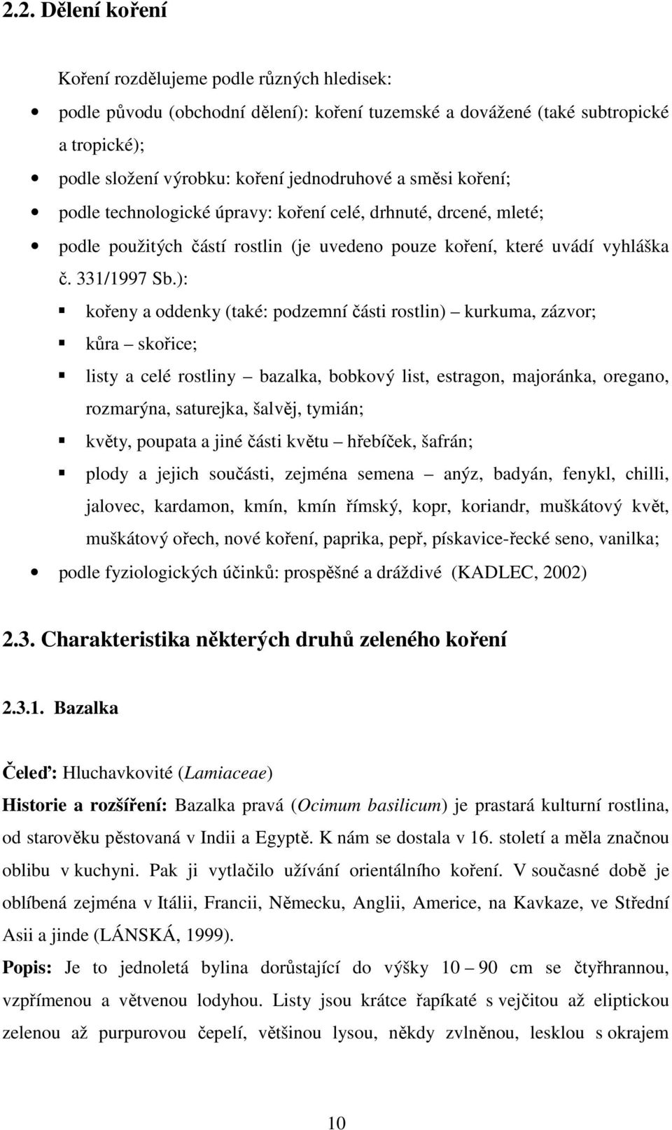 ): kořeny a oddenky (také: podzemní části rostlin) kurkuma, zázvor; kůra skořice; listy a celé rostliny bazalka, bobkový list, estragon, majoránka, oregano, rozmarýna, saturejka, šalvěj, tymián;