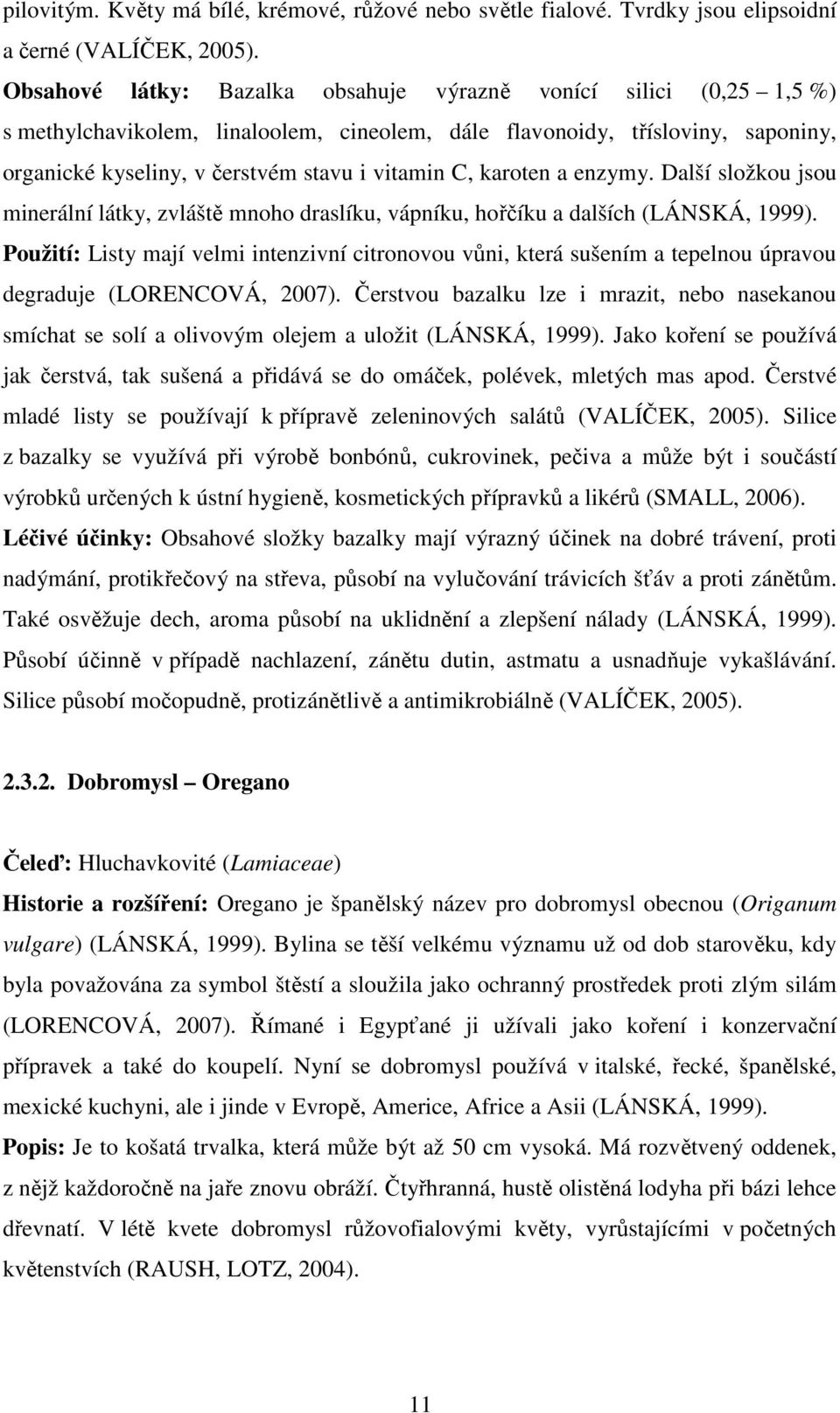 karoten a enzymy. Další složkou jsou minerální látky, zvláště mnoho draslíku, vápníku, hořčíku a dalších (LÁNSKÁ, 1999).