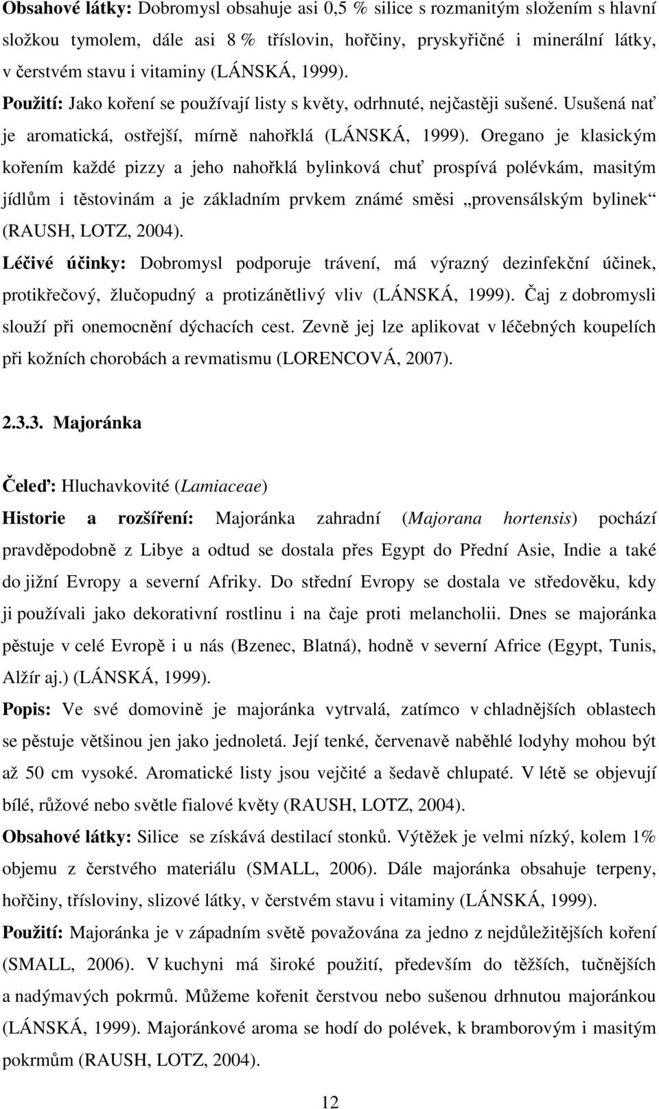 Oregano je klasickým kořením každé pizzy a jeho nahořklá bylinková chuť prospívá polévkám, masitým jídlům i těstovinám a je základním prvkem známé směsi provensálským bylinek (RAUSH, LOTZ, 2004).