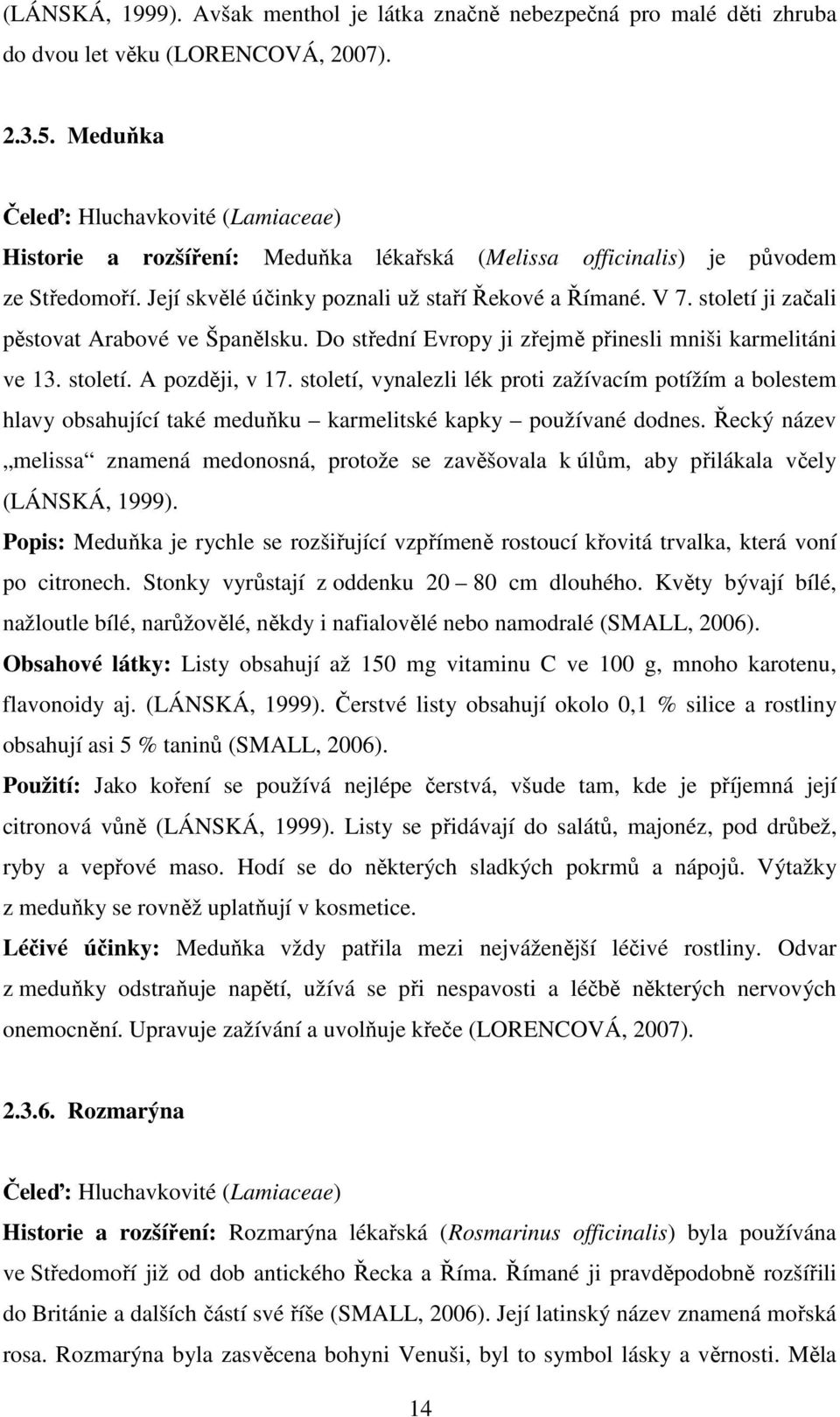 století ji začali pěstovat Arabové ve Španělsku. Do střední Evropy ji zřejmě přinesli mniši karmelitáni ve 13. století. A později, v 17.