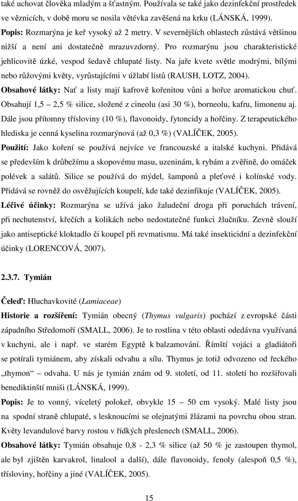 Pro rozmarýnu jsou charakteristické jehlicovitě úzké, vespod šedavě chlupaté listy. Na jaře kvete světle modrými, bílými nebo růžovými květy, vyrůstajícími v úžlabí listů (RAUSH, LOTZ, 2004).