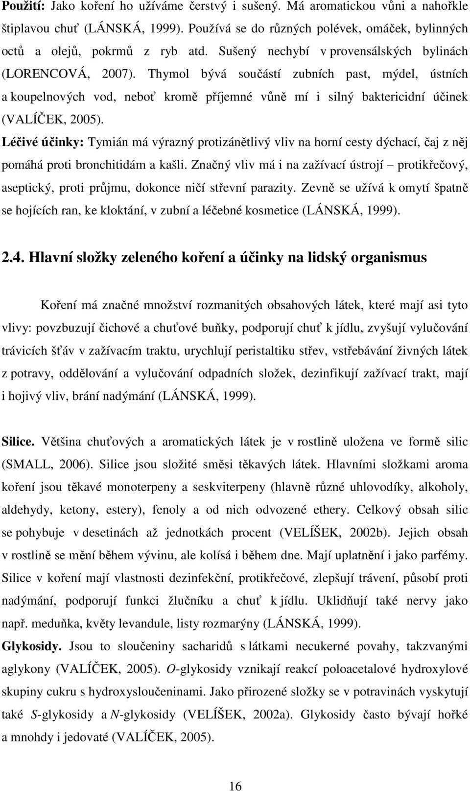 Thymol bývá součástí zubních past, mýdel, ústních a koupelnových vod, neboť kromě příjemné vůně mí i silný baktericidní účinek (VALÍČEK, 2005).