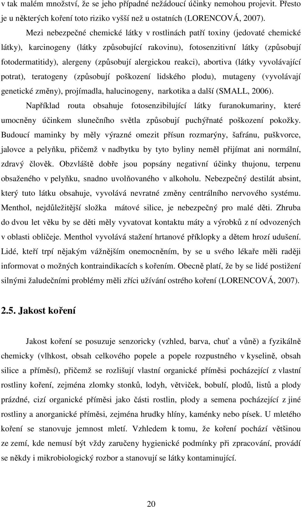 alergickou reakci), abortiva (látky vyvolávající potrat), teratogeny (způsobují poškození lidského plodu), mutageny (vyvolávají genetické změny), projímadla, halucinogeny, narkotika a další (SMALL,