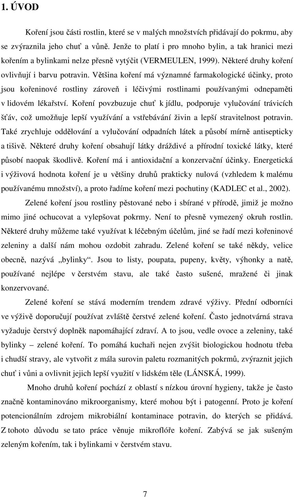 Většina koření má významné farmakologické účinky, proto jsou kořeninové rostliny zároveň i léčivými rostlinami používanými odnepaměti v lidovém lékařství.