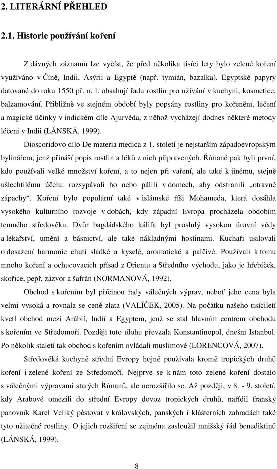 Přibližně ve stejném období byly popsány rostliny pro kořenění, léčení a magické účinky v indickém díle Ajurvéda, z něhož vycházejí dodnes některé metody léčení v Indii (LÁNSKÁ, 1999).