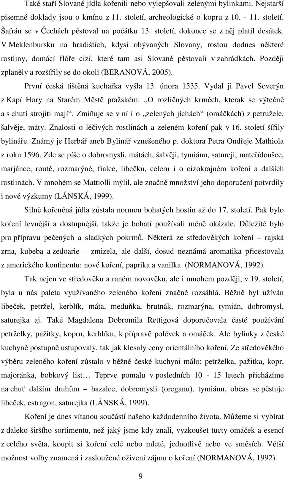 Později zplaněly a rozšířily se do okolí (BERANOVÁ, 2005). První česká tištěná kuchařka vyšla 13. února 1535.