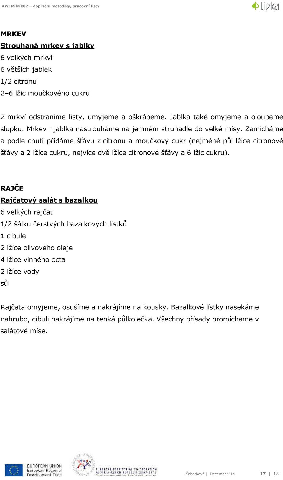 Zamícháme a podle chuti přidáme šťávu z citronu a moučkový cukr (nejméně půl lžíce citronové šťávy a 2 lžíce cukru, nejvíce dvě lžíce citronové šťávy a 6 lžic cukru).