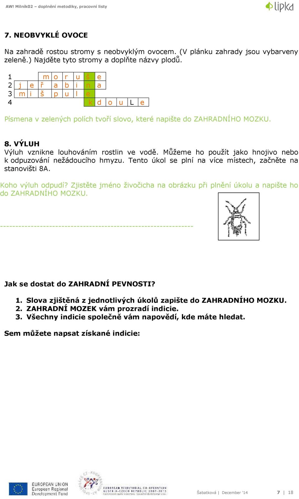 Můžeme ho použít jako hnojivo nebo k odpuzování nežádoucího hmyzu. Tento úkol se plní na více místech, začněte na stanovišti 8A. Koho výluh odpudí?