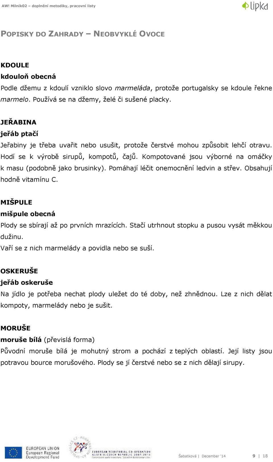 Kompotované jsou výborné na omáčky k masu (podobně jako brusinky). Pomáhají léčit onemocnění ledvin a střev. Obsahují hodně vitamínu C. MIŠPULE mišpule obecná Plody se sbírají až po prvních mrazících.