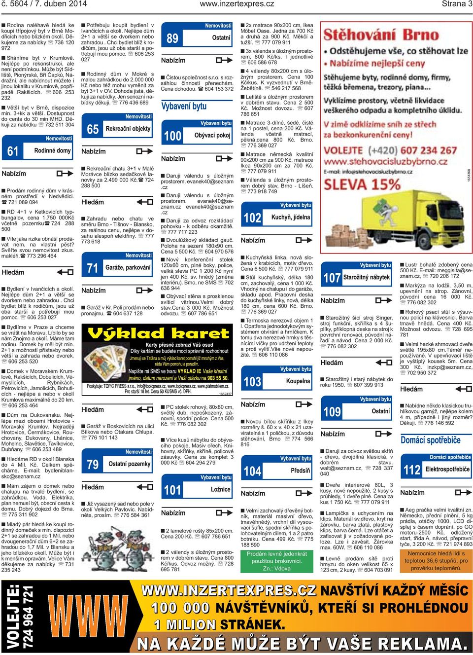 606 253 232 Větší byt v Brně, dispozice min. 3+kk a větší. Dostupnost do centa do 30 min MHD. Děkuji za nabídku 732 511 304 Prodám rodinný dům v krásném prostředí v Nedvědici.