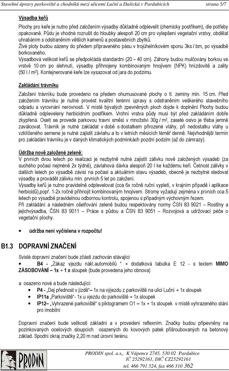 Živé ploty budou sázeny do předem připraveného pásu v trojúhelníkovém sponu 3ks / bm, po výsadbě borkovaného. Výsadbová velikost keřů se předpokládá standardní (20 40 cm).