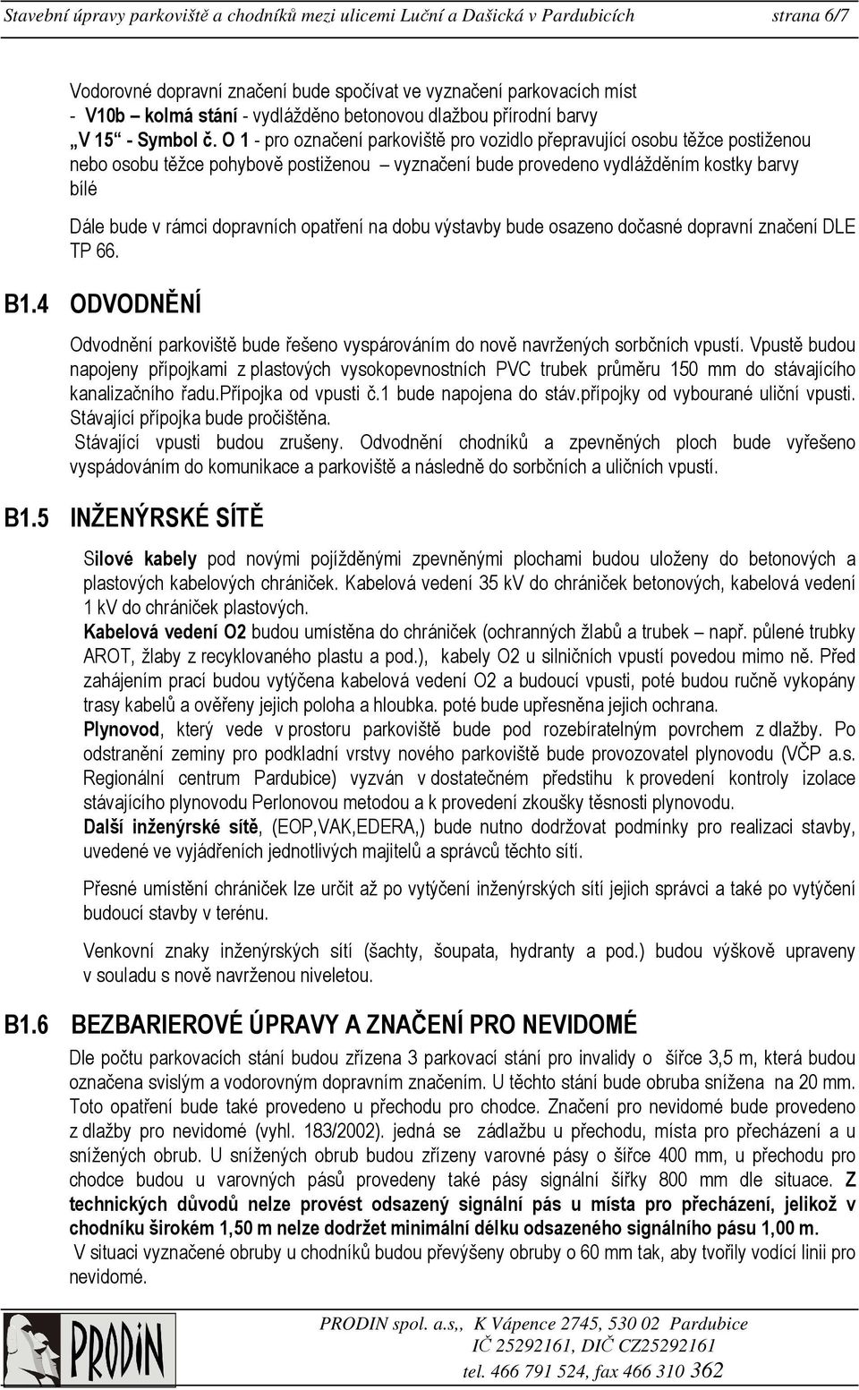 O 1 - pro označení parkoviště pro vozidlo přepravující osobu těžce postiženou nebo osobu těžce pohybově postiženou vyznačení bude provedeno vydlážděním kostky barvy bílé Dále bude v rámci dopravních